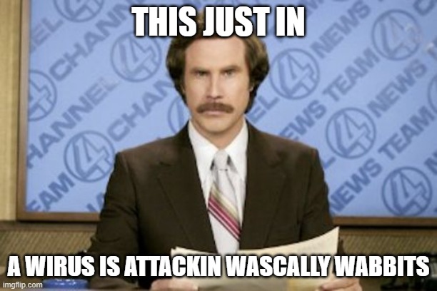 Ron Burgundy | THIS JUST IN; A WIRUS IS ATTACKIN WASCALLY WABBITS | image tagged in memes,ron burgundy | made w/ Imgflip meme maker