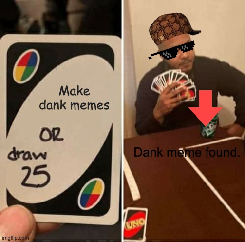 UNO Draw 25 Cards | Make dank memes; Dank meme found. | image tagged in memes,uno draw 25 cards | made w/ Imgflip meme maker