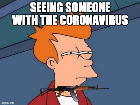 Futurama Fry Meme | SEEING SOMEONE WITH THE CORONAVIRUS | image tagged in memes,futurama fry | made w/ Imgflip meme maker