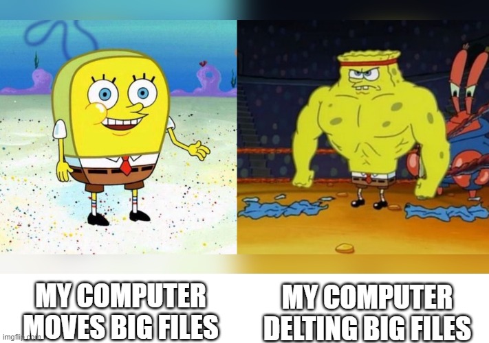 Increasingly Buff Spongebob |  MY COMPUTER DELTING BIG FILES; MY COMPUTER MOVES BIG FILES | image tagged in increasingly buff spongebob | made w/ Imgflip meme maker