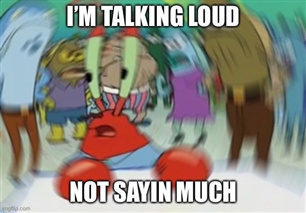 Blurry Mr Krabs | I’M TALKING LOUD NOT SAYIN MUCH | image tagged in blurry mr krabs | made w/ Imgflip meme maker