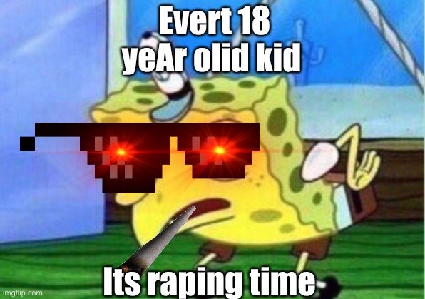 Mocking Spongebob Meme | Evert 18 yeAr olid kid; Its raping time | image tagged in memes,mocking spongebob | made w/ Imgflip meme maker