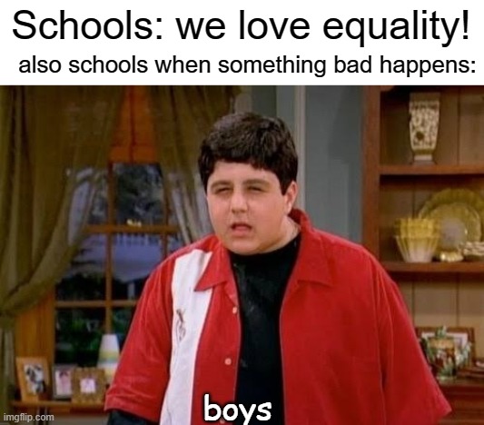 boys | Schools: we love equality! also schools when something bad happens:; boys | image tagged in drake josh megan,funny,memes,boys,equality,school | made w/ Imgflip meme maker