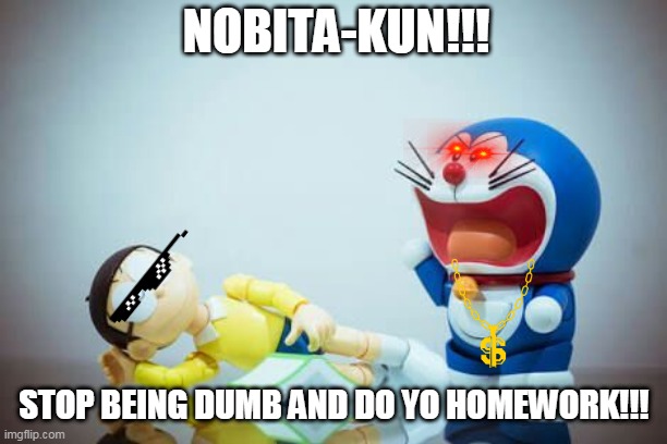 Doraemon | NOBITA-KUN!!! STOP BEING DUMB AND DO YO HOMEWORK!!! | image tagged in doraemon | made w/ Imgflip meme maker