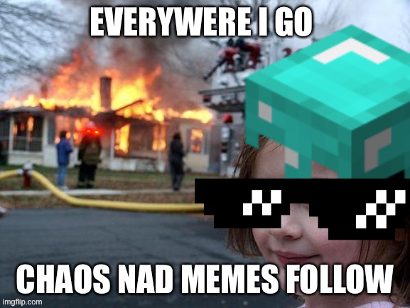 The meme chaos | EVERYWERE I GO; CHAOS NAD MEMES FOLLOW | image tagged in minecraft | made w/ Imgflip meme maker
