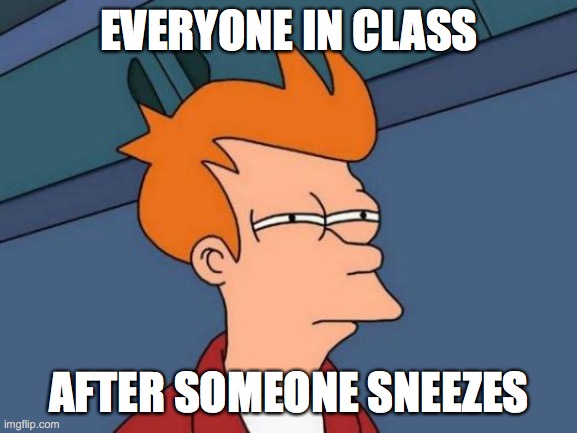 Futurama Fry | EVERYONE IN CLASS; AFTER SOMEONE SNEEZES | image tagged in memes,futurama fry | made w/ Imgflip meme maker