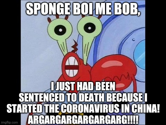 All Nations (especially Italy) Is Really Mad At Mr. Krabs | SPONGE BOI ME BOB, I JUST HAD BEEN SENTENCED TO DEATH BECAUSE I STARTED THE CORONAVIRUS IN CHINA!
ARGARGARGARGARGARG!!!! | image tagged in oh yeah mr krabs | made w/ Imgflip meme maker
