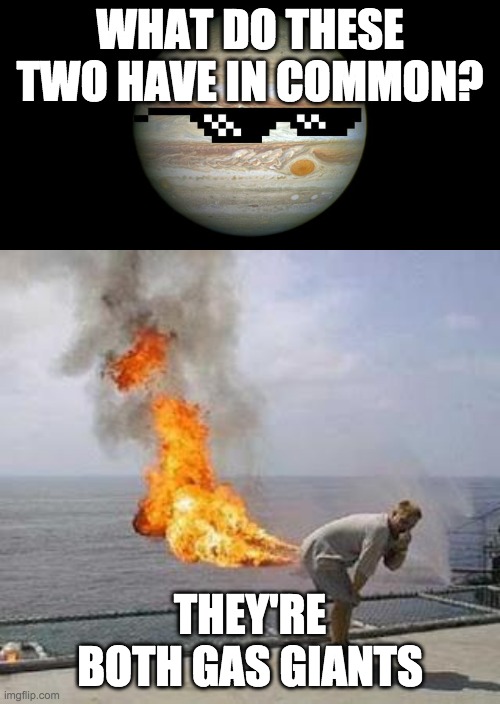 WHAT DO THESE TWO HAVE IN COMMON? THEY'RE BOTH GAS GIANTS | image tagged in fart,jupiter | made w/ Imgflip meme maker