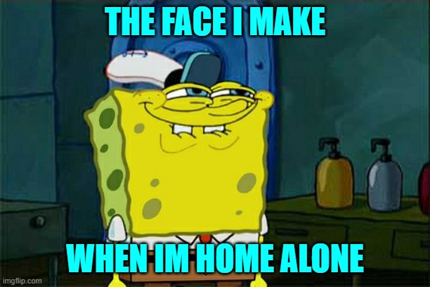 Don't You Squidward | THE FACE I MAKE; WHEN IM HOME ALONE | image tagged in memes,dont you squidward | made w/ Imgflip meme maker