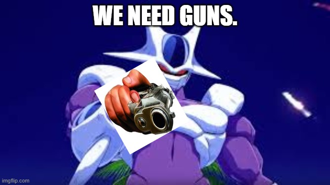When Someone Tells You Fortnite Is A Good Game | WE NEED GUNS. | image tagged in cooler points,memes,dragon ball z,cooler,anti-fortnite memes | made w/ Imgflip meme maker