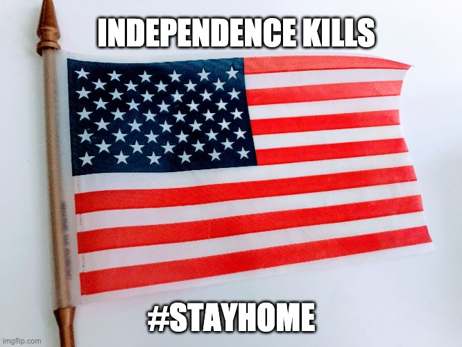 American Flag | INDEPENDENCE KILLS; #STAYHOME | image tagged in american flag | made w/ Imgflip meme maker