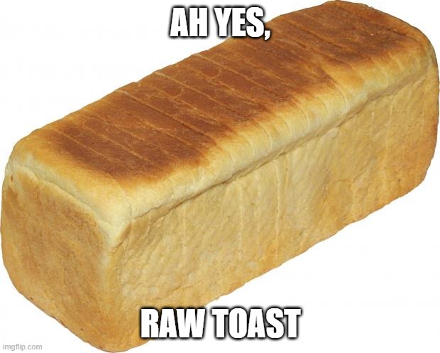 Breadddd | AH YES, RAW TOAST | image tagged in breadddd | made w/ Imgflip meme maker