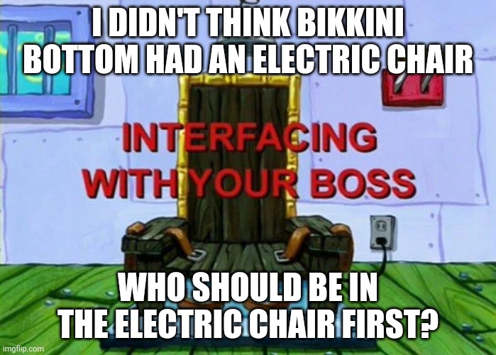 Me Personally, I Nominate Mr. Krabs To Be In The Electric Chair First (1st citizen of Bikkini Bottom to be executed ever) | I DIDN'T THINK BIKKINI BOTTOM HAD AN ELECTRIC CHAIR; WHO SHOULD BE IN THE ELECTRIC CHAIR FIRST? | image tagged in electric chair | made w/ Imgflip meme maker