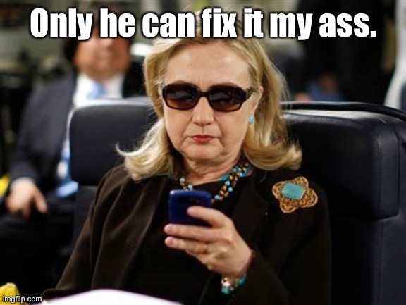 Hillary Clinton Cellphone Meme | Only he can fix it my ass. | image tagged in memes,hillary clinton cellphone | made w/ Imgflip meme maker