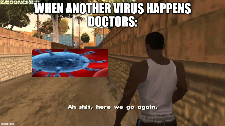 Here we go again | WHEN ANOTHER VIRUS HAPPENS
DOCTORS: | image tagged in here we go again | made w/ Imgflip meme maker
