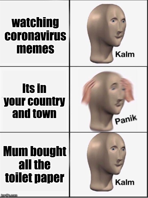 Reverse kalm panik | watching coronavirus memes; Its in your country and town; Mum bought all the toilet paper | image tagged in reverse kalm panik | made w/ Imgflip meme maker