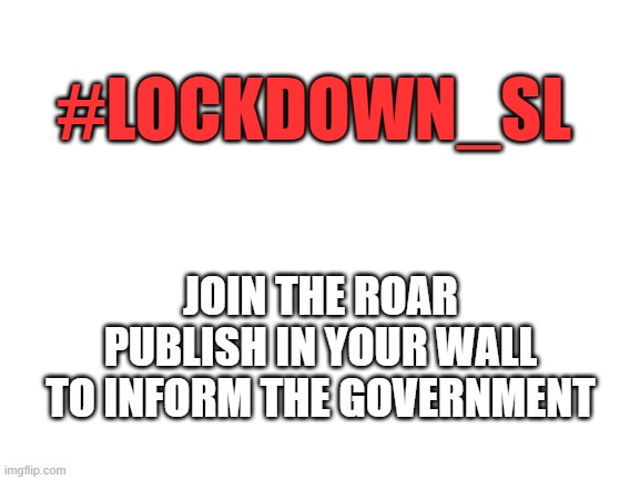 Blank White Template | #LOCKDOWN_SL; JOIN THE ROAR
PUBLISH IN YOUR WALL
TO INFORM THE GOVERNMENT | image tagged in blank white template | made w/ Imgflip meme maker
