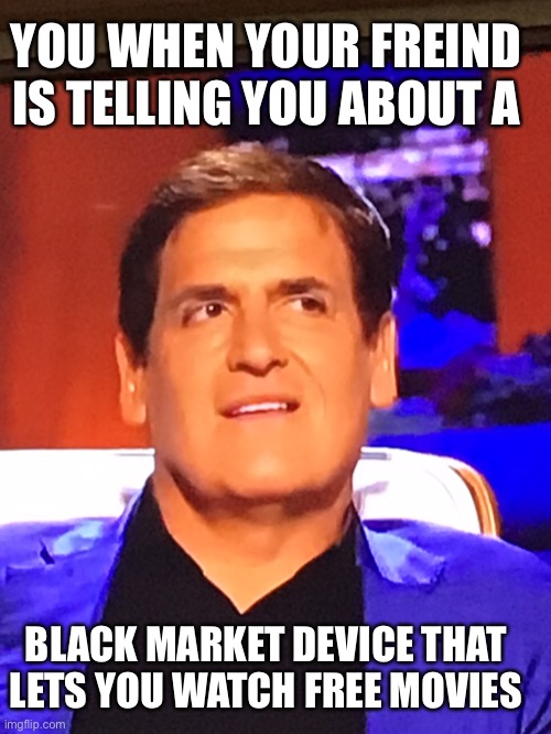 YOU WHEN YOUR FREIND IS TELLING YOU ABOUT A; BLACK MARKET DEVICE THAT LETS YOU WATCH FREE MOVIES | made w/ Imgflip meme maker