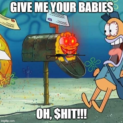 Spongebob Mailbox | GIVE ME YOUR BABIES; OH, $HIT!!! | image tagged in spongebob mailbox | made w/ Imgflip meme maker