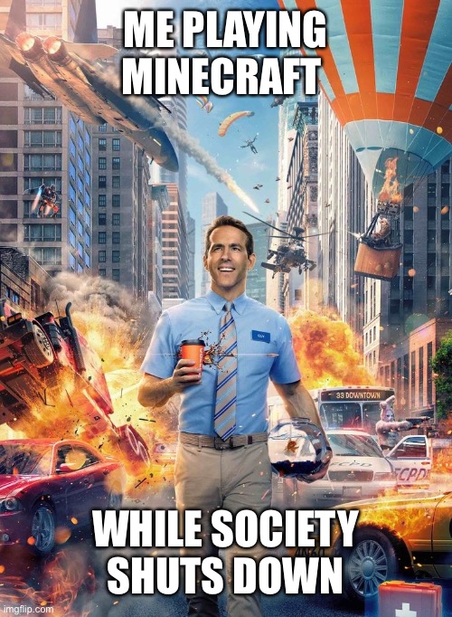 Free Guy Meme | ME PLAYING MINECRAFT; WHILE SOCIETY SHUTS DOWN | image tagged in free guy meme | made w/ Imgflip meme maker