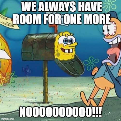 Spongebob Mailbox | WE ALWAYS HAVE ROOM FOR ONE MORE; NOOOOOOOOOO!!! | image tagged in spongebob mailbox | made w/ Imgflip meme maker