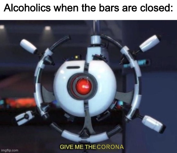 Should be true. | Alcoholics when the bars are closed:; CORONA | image tagged in funny,coronavirus | made w/ Imgflip meme maker