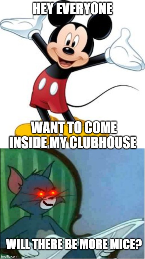 HEY EVERYONE; WANT TO COME INSIDE MY CLUBHOUSE; WILL THERE BE MORE MICE? | image tagged in micky m,interrupting tom's read | made w/ Imgflip meme maker