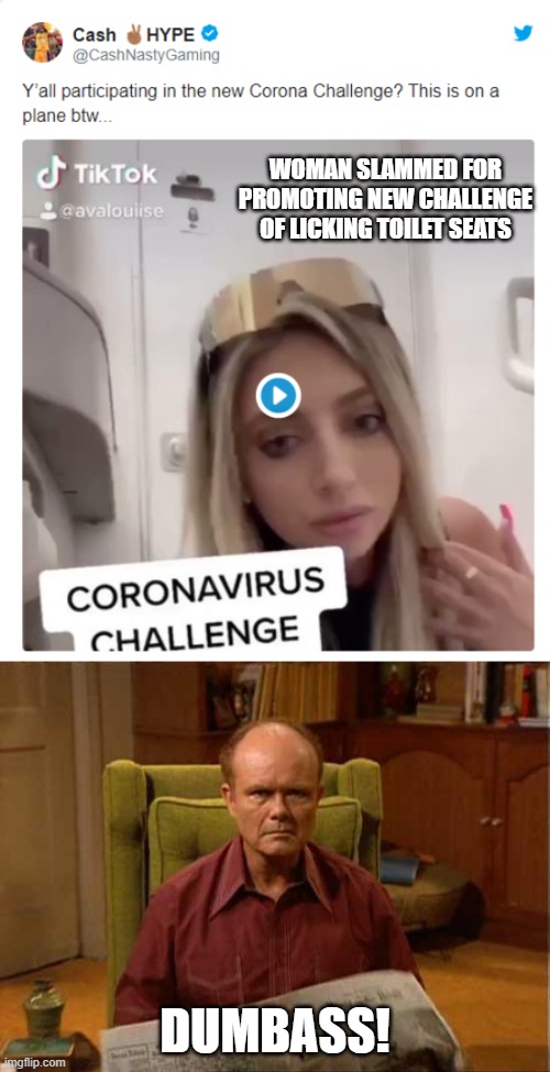 Darwin would be proud... | WOMAN SLAMMED FOR PROMOTING NEW CHALLENGE OF LICKING TOILET SEATS; DUMBASS! | image tagged in red foreman,darwin awards,dumbass | made w/ Imgflip meme maker