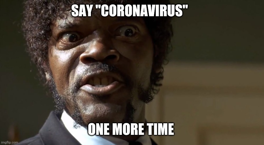  Samuel L Jackson say one more time  | SAY "CORONAVIRUS"; ONE MORE TIME | image tagged in samuel l jackson say one more time | made w/ Imgflip meme maker