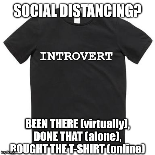 Introverts are prepared for this... | SOCIAL DISTANCING? INTROVERT; BEEN THERE (virtually),
DONE THAT (alone),
BOUGHT THE T-SHIRT (online) | image tagged in black t shirt,introvert,social distancing,coronavirus | made w/ Imgflip meme maker