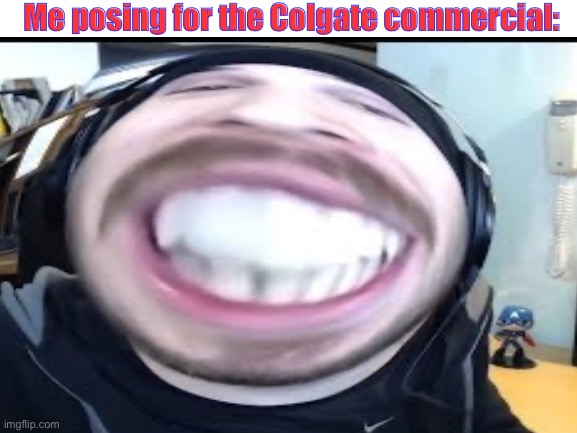 Shiny Teeth meme cuz I wuz bored | Me posing for the Colgate commercial: | image tagged in shiny,teeth,dentists | made w/ Imgflip meme maker