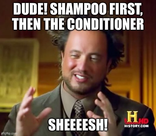 Ancient Aliens Meme | DUDE! SHAMPOO FIRST, THEN THE CONDITIONER; SHEEEESH! | image tagged in memes,ancient aliens | made w/ Imgflip meme maker