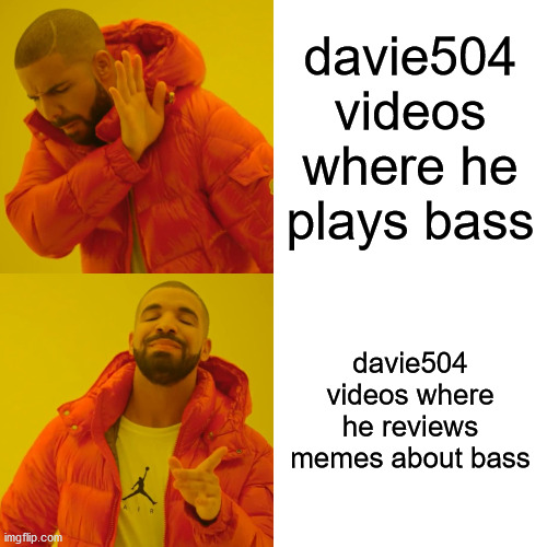 Drake Hotline Bling Meme | davie504 videos where he plays bass; davie504 videos where he reviews memes about bass | image tagged in memes,drake hotline bling | made w/ Imgflip meme maker