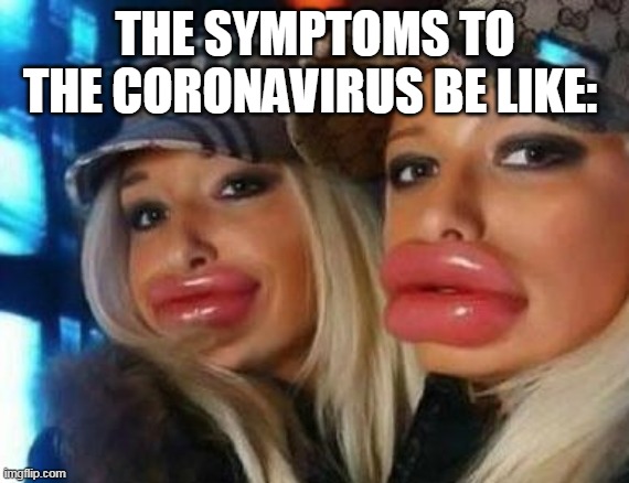 Duck Face Chicks | THE SYMPTOMS TO THE CORONAVIRUS BE LIKE: | image tagged in memes,duck face chicks | made w/ Imgflip meme maker
