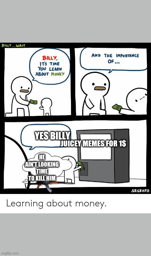 Billy Learning About Money | YES BILLY; JUICEY MEMES FOR 1$; HE AIN'T LOOKING TIME TO KILL HIM | image tagged in billy learning about money | made w/ Imgflip meme maker