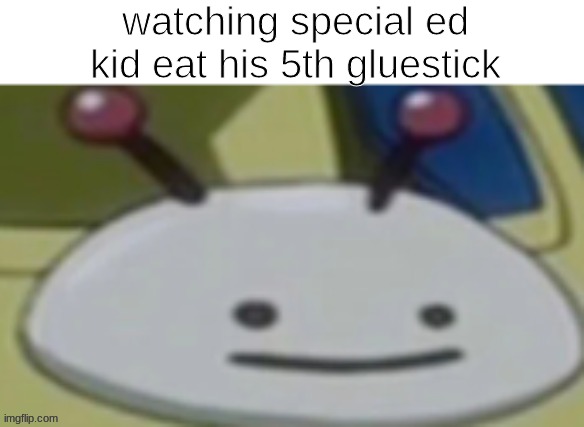 oh noes | watching special ed kid eat his 5th gluestick | image tagged in memes,funny memes | made w/ Imgflip meme maker