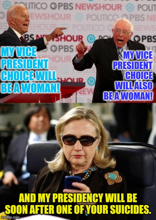Quid Pro Quo Joe And Commie Bernie | MY VICE PRESIDENT CHOICE WILL ALSO BE A WOMAN! MY VICE PRESIDENT CHOICE WILL BE A WOMAN! AND MY PRESIDENCY WILL BE SOON AFTER ONE OF YOUR SUICIDES. | image tagged in hillary clinton cellphone,joe biden,bernie sanders,hillary clinton,political meme,election 2020 | made w/ Imgflip meme maker
