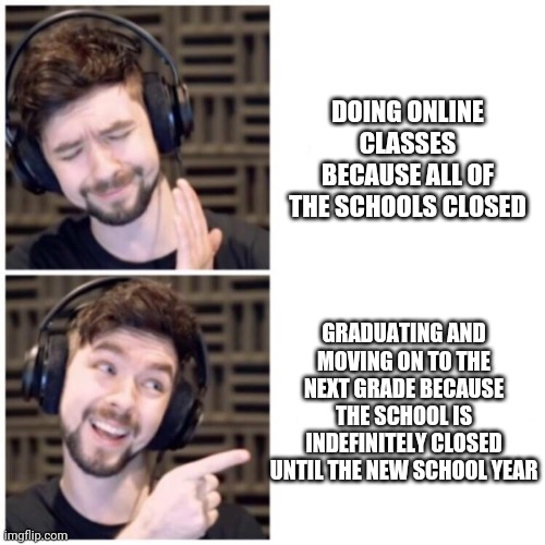 Jacksepticeye Drake | DOING ONLINE CLASSES BECAUSE ALL OF THE SCHOOLS CLOSED; GRADUATING AND MOVING ON TO THE NEXT GRADE BECAUSE THE SCHOOL IS INDEFINITELY CLOSED UNTIL THE NEW SCHOOL YEAR | image tagged in jacksepticeye drake | made w/ Imgflip meme maker