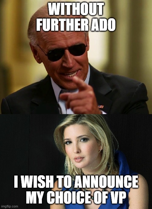 WITHOUT FURTHER ADO; I WISH TO ANNOUNCE MY CHOICE OF VP | image tagged in cool joe biden,ivanka trump | made w/ Imgflip meme maker