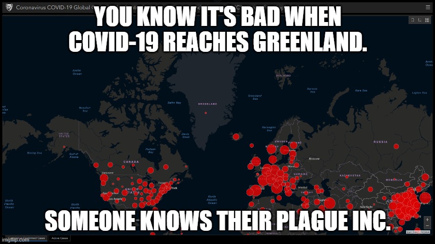 Covid-19 Plague Inc Meme | YOU KNOW IT'S BAD WHEN COVID-19 REACHES GREENLAND. SOMEONE KNOWS THEIR PLAGUE INC. | image tagged in coronavirus,corona virus,corona,covid-19,covid19,plague inc | made w/ Imgflip meme maker