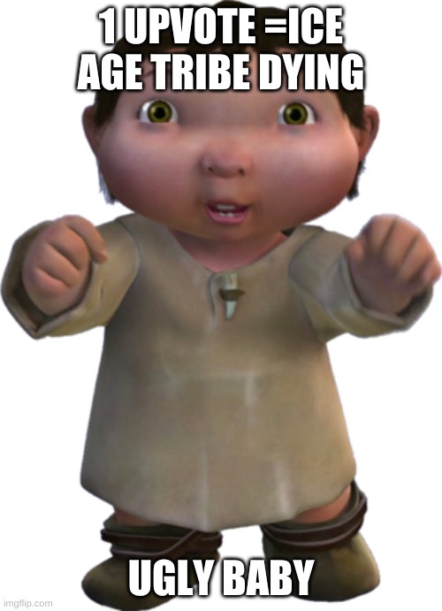 ice age baby | 1 UPVOTE =ICE AGE TRIBE DYING; UGLY BABY | image tagged in ice age baby | made w/ Imgflip meme maker