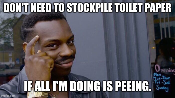 Roll Safe Think About It Meme | DON'T NEED TO STOCKPILE TOILET PAPER; IF ALL I'M DOING IS PEEING. | image tagged in memes,roll safe think about it | made w/ Imgflip meme maker