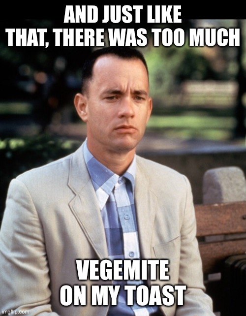 Too much vegemite | AND JUST LIKE THAT, THERE WAS TOO MUCH; VEGEMITE ON MY TOAST | image tagged in andjust like that,hanks,vegemite,too much | made w/ Imgflip meme maker