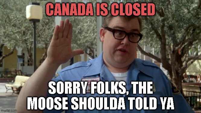 John Candy - Closed |  CANADA IS CLOSED; SORRY FOLKS, THE MOOSE SHOULDA TOLD YA | image tagged in john candy - closed | made w/ Imgflip meme maker