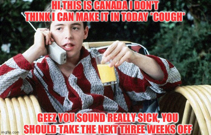 Sick Day | HI,THIS IS CANADA I DON'T THINK I CAN MAKE IT IN TODAY *COUGH*; GEEZ YOU SOUND REALLY SICK, YOU SHOULD TAKE THE NEXT THREE WEEKS OFF | image tagged in sick day | made w/ Imgflip meme maker