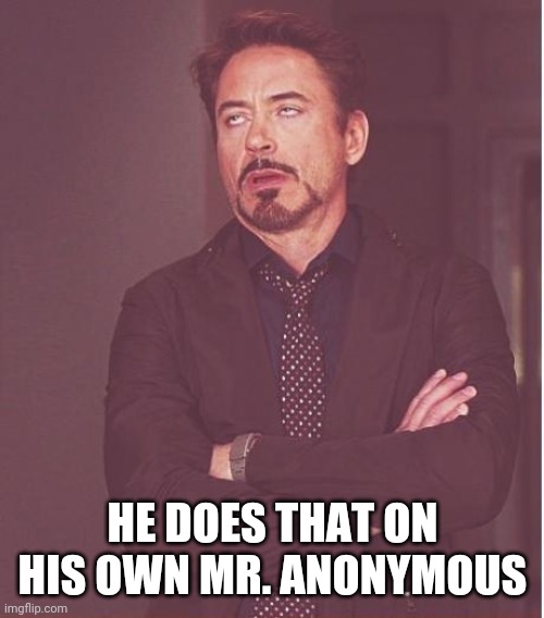 Face You Make Robert Downey Jr Meme | HE DOES THAT ON HIS OWN MR. ANONYMOUS | image tagged in memes,face you make robert downey jr | made w/ Imgflip meme maker