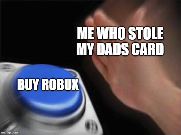 Blank Nut Button Meme | ME WHO STOLE MY DADS CARD; BUY ROBUX | image tagged in memes,blank nut button | made w/ Imgflip meme maker
