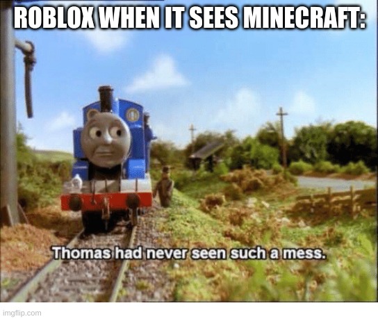 Thomas had never seen such a mess | ROBLOX WHEN IT SEES MINECRAFT: | image tagged in thomas had never seen such a mess | made w/ Imgflip meme maker