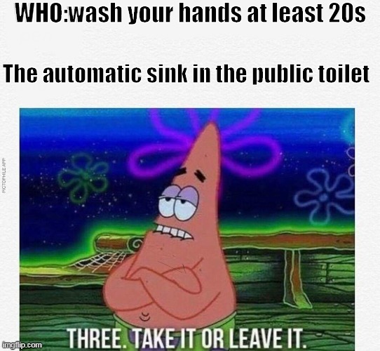 3 take it or leave it |  WHO:wash your hands at least 20s; The automatic sink in the public toilet | image tagged in 3 take it or leave it | made w/ Imgflip meme maker