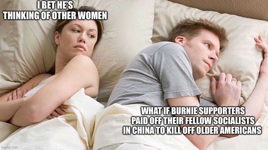 couple in bed | I BET HE’S THINKING OF OTHER WOMEN; WHAT IF BURNIE SUPPORTERS PAID OFF THEIR FELLOW SOCIALISTS IN CHINA TO KILL OFF OLDER AMERICANS | image tagged in couple in bed | made w/ Imgflip meme maker